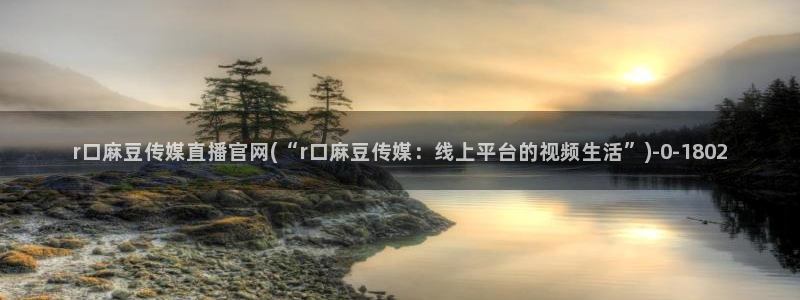 麻豆传媒官网app麻豆视频：r口麻豆传媒直播官网(“r口麻豆传媒：线上平台的视频生活”)