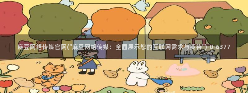 麻豆传媒官网电影：麻豆网络传媒官网(\