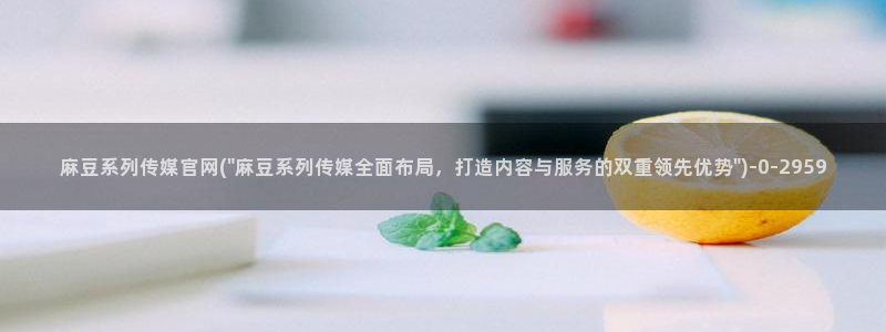 麻豆91传媒直播官网：麻豆系列传媒官网(\