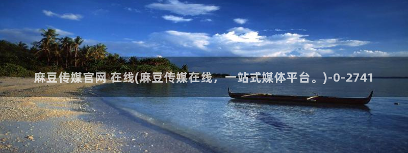 麻豆视传媒官网星辰：麻豆传媒官网 在线(麻豆传媒在线，一站式媒体平台。)