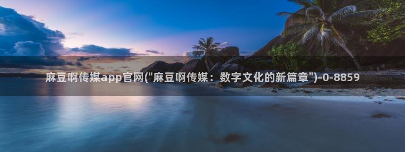 麻豆传媒官网春水堂：麻豆啊传媒app官网(\