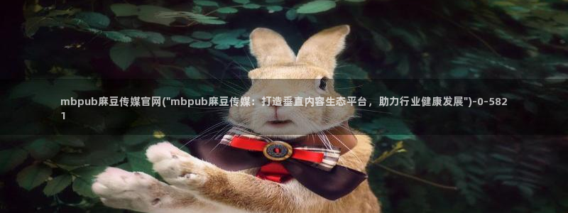 麻豆app传媒官网：mbpub麻豆传媒官网(\