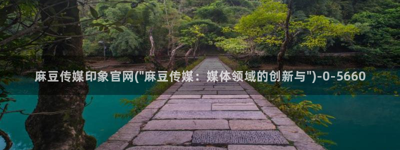 麻豆传媒app官网成人：麻豆传媒印象官网(\