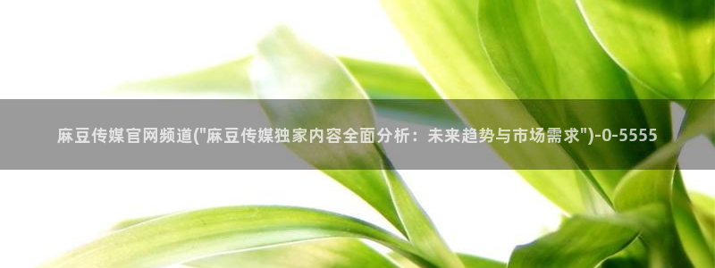 麻豆精品传媒官网：麻豆传媒官网频道(\