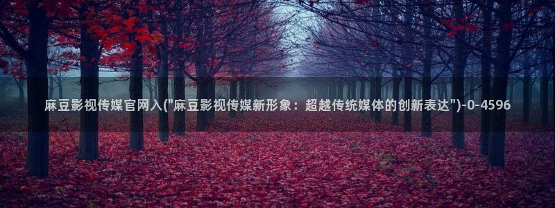 麻豆传媒官网樱桃cherry：麻豆影视传媒官网入(\