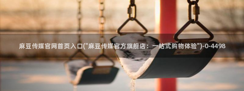 麻豆影视传媒免费官网：麻豆传媒官网首页入口(\