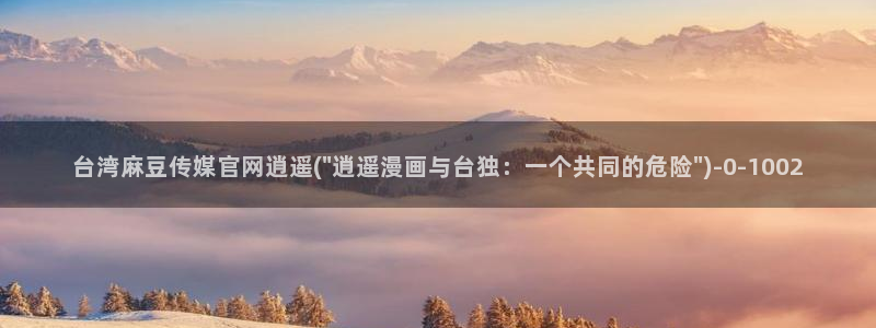 麻豆传媒官网怎么打开：台湾麻豆传媒官网逍遥(\